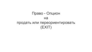 Право - Опцион
на
продать или переориентировать
(EXIT)
 
