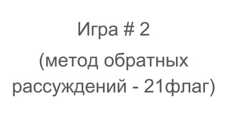 Игра # 2
(метод обратных
рассуждений - 21флаг)
 