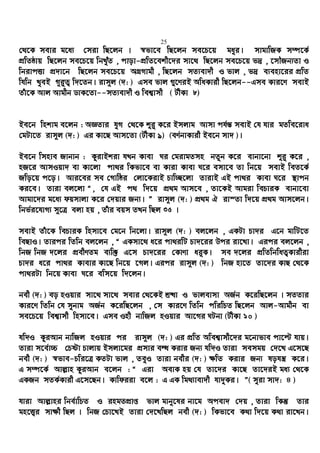 25
†_‡K mevi g‡a¨ †miv wQ‡jb | ¯^fv‡e wQ‡jb me‡P‡q gayi| mvgvwRK m¤ú‡K©
cÖwZôvq wQ‡jb me‡P‡q wbLuyZ , cvov-cÖwZ‡ekx‡`i mv‡_ wQ‡jb me‡P‡q f`ª , ‡mŠRb¨Zv I
wbivcËv cÖ`v‡b wQ‡jb me‡P‡q AMÖMvgx , wQ‡jb mZ¨ev`x I fvj , f`ª e¨env‡ii cÖwZ
whwb LyeB M~i“Z¡ w`‡Zb| ivm~j (`: ) Gme fvj ¸‡YiB AwaKvix wQ‡jb--Gme Kvi‡Y mevB
Zuv‡K Avj Avgxb WvK‡Zv--mZ¨ev`x I wek¦vmx ( UxKv 8)
Be‡b wnkvg e‡jb : AÁZvi hyM †_‡K ïi“ K‡i Bmjvg Avmv ch©š— mevB †h hvi gZwe‡iva
†gUv‡Z ivm~j (`: ) Gi Kv‡Q Avm‡Zv (UxKv 9) (eY©bvKvix Be‡b mv` )|
Be‡b wmnve Rvbvb : KzivBkiv hLb Kvev Ni †givgZmn bZzb K‡i evbv‡bv ïi“ K‡i ,
nR‡i AvmIqv` ev Kv‡jv cv_i wKfv‡e ev Kviv Kvev N‡i emv‡e Zv wb‡q mevB weZ‡K©
Rwo‡q c‡o| Avi‡ei me †Mvwôi †jv‡KivB Pvw”Q‡jv ZvivB GB cv_i Kvev N‡i ¯’vcb
Ki‡e| Zviv ej‡jv Ò, †h GB c_ w`‡q cÖ_g Avm‡e , Zv‡KB Avgiv wePviK evbv‡ev
Avgv‡`i g‡a¨ dqmvjv K‡i †`qvi Rb¨| Ó ivm~j (`: ) cÖ_g H iv¯Zv w`‡q cÖ_g Avm‡jb|
wbf©i‡hvM¨ m~‡Î ejv nq , Zuvi eqm ZLb wQj 35 |
mevB Zuv‡K wePviK wnmv‡e †g‡b wb‡jv| ivm~j (`: ) ej‡jb , GKUv Pv`i G‡b gvwU‡Z
weQvI| Zvici wZwb ej‡jb , Ò GKmv‡_ a‡i cv_iwU Pv`‡ii Dci iv‡Lv| Gici ej‡jb ,
wbR wbR `‡ji cÖexYZg e¨w³ G‡m Pv`‡ii †KvYv ai“K| me `‡ji cÖwZwbwaZ¡Kvixiv
Pv`i a‡i cv_i Kvevi Kv‡Q wb‡q ‡Mj| Gici ivm~j (`: ) wbR nv‡Z Zv‡`i KvQ †_‡K
cv_iUv wb‡q Kvev N‡i ewm‡q w`‡jb|
bex (`: ) eo nIqvi mv‡_ mv‡_ mevi †_‡KB kª×v I fvjevmv AR©b K‡iwQ‡jb | mZZvi
Kvi‡Y wZwb †h mybvg AR©b K‡iwQ‡jb , †m Kvi‡Y wZwb cwiwPZ wQ‡jb Avj-Avgxb ev
me‡P‡q wek¦vmx wnmv‡e| Gme Inx bvwRj nIqvi Av‡Mi NUbv (UxKv 10 )
hw`I KziAvb bvwRj nIqvi ci ivm~j (`: ) Gi cÖwZ Awek¦vmx‡`i g‡bvfve cv‡ë hvq|
Zviv m‡e©v”P †Póv Pvjvq Bmjv‡gi cÖmvi eÜ Kivi Rb¨ hw`I Zviv memgq †`‡L G‡m‡Q
bex (`: ) ¯^fve-Pwi‡Î KZUv fvj , ZeyI Zviv bexi (`: ) ¶wZ Kivi Rb¨ lohš¿ K‡i|
G m¤ú‡K© Avj−vn KziAvb e‡jb : Ò Giv AevK nq †h Zv‡`i Kv‡Q Zv‡`iB ga¨ †_‡K
GKRb mZK©Kvix G‡m‡Qb| Kvwdiiv e‡j : G GK wg_¨vev`x hv`yKi| Ó( myiv mv`: 4 )
hviv Avj−vni wbe©vwPZ I ingZcÖvß fvj gvby‡li bv‡g Acev` †`q , Zviv wKš‘ Zvi
gn‡Ë¡i mv¶x wQj | wbR †Pv‡LB Zviv †`‡LwQj bex (`: ) wKfv‡e K_v w`‡q K_v iv‡Lb|
 