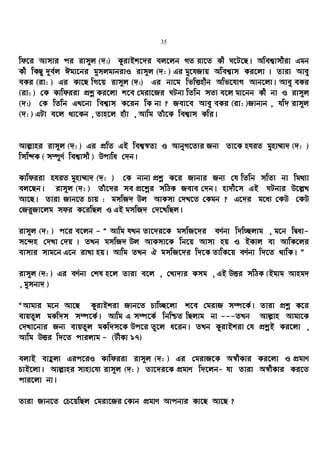 35
wd‡i Avmvi ci ivm~j (`:) KzivBk‡`i ej‡jb MZ iv‡Z Kx N‡U‡Q| Awek¦vmxiv Ggb
Kx wKQy `~e©j Cgv‡bi gymjgvbivI ivm~j (`: ) Gi gy‡hRvq Awek¦vm Ki‡jv | Zviv Avey
eKi (iv: ) Gi Kv‡Q wM‡q ivm~j (`:) Gi bv‡g wfwËnxb Awf‡hvM Avb‡jv| Avey eKi
(iv: ) †K Kvwdiiv cÖkœ Ki‡jv k‡e †giv‡Ri NUbv wZwb mZ¨ e‡j gv‡bb Kx bv I ivm~j
(`:) †K wZwb GL‡bv wek¦vm K‡ib wK bv ? Rev‡e Avey eKi (iv: )Rvbvb , hw` ivm~j
(`: ) GUv e‡j _v‡Kb , Zvn‡j nu¨v , Avwg Zuv‡K wek¦vm Kwi|
Avj−vni ivm~j (`: ) Gi cÖwZ GB wek¦¯^Zv I AvbyM‡Z¨i Rb¨ Zv‡K nhiZ gynv¤§v` (`: )
wmwÏK ( m¤úyY© wek¦vmx ) Dcvwa †`b|
Kvwdiiv nhiZ gynv¤§v` (`: ) †K bvbv cÖkœ K‡i Rvbvi Rb¨ †h wZwb mwZ¨ bv wg_¨v
ej‡Qb| ivm~j (`: ) Zuv‡`i me cÖ‡kœi mwVK Reve †`b| nv`x‡m GB NUbvi D‡j−L
Av‡Q| Zviv Rvb‡Z Pvq : gmwR` Dj AvKmv †`L‡Z †Kgb ? G‡`i g‡a¨ †KD †KD
†Ri“Rv‡jg mdi K‡iwQj I GB gmwR` †`‡LwQj|
ivm~j (`: ) c‡i e‡jb - Ò Avwg hLb Zv‡`i‡K gmwR‡`i eY©bv w`w”Qjvg , g‡b wØav-
m‡›`n †`Lv †`q | ZLb gmwR` Dj AvKmv‡K wb‡q Avmv nq I BKvj ev AvwK‡ji
evmvi mvg‡b G‡b ivLv nq| Avwg ZLb H gmwR‡`i w`‡K ZvwK‡q eY©bv w`‡Z _vwK| Ó
ivm~j (`: ) Gi eY©bv †kl n‡j Zviv e‡j , †Lv`vi Kmg , GB DËi mwVK (Bgvg Avng`
, gymbv` )
ÒAvgvi g‡b Av‡Q KzivBkiv Rvb‡Z Pvw”Q‡jv k‡e †givR m¤ú‡K©| Zviv cÖkœ K‡i
evqZzj gKw`m m¤ú‡K©| Avwg G m¤ú‡K© wbwðZ wQjvg bv ---ZLb Avj−vn Avgv‡K
†`Lv‡bvi Rb¨ evqZzj gKw`m‡K Dc‡i Zz‡j a‡ib| ZLb KzivBkiv †h cÖkœB Ki‡jv ,
Avwg DËi w`‡Z cvijvg - (UxKv 17)
ejvB evûj¨ Gic‡iI Kvwdiiv ivm~j (`: ) Gi †givR‡K A¯^xKvi Ki‡jv I cÖgvY
PvB‡jv| Avj−vni mvnv†h¨ ivm~j (`: ) Zv‡`i‡K cÖgvY w`‡jb- hv Zviv A¯^xKvi Ki‡Z
cvi‡jv bv|
Zviv Rvb‡Z †P‡qwQj †giv‡Ri †Kvb cÖgvY Avcbvi Kv‡Q Av‡Q ?
 