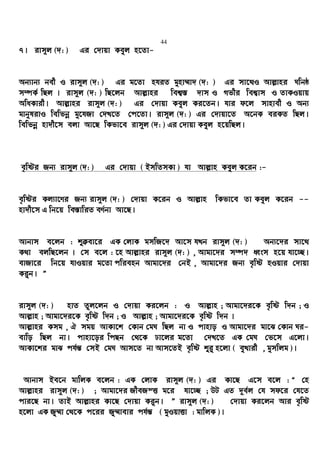 44
7| ivm~j (`: ) Gi †`vqv Keyj n‡Zv-
Ab¨vb¨ bex I ivm~j (`: ) Gi g‡Zv nhiZ gynv¤§v` (`: ) Gi mv‡_I Avj−vni Nwbô
m¤úK© wQj | ivm~j (`: ) wQ‡jb Avj−vni wek¦¯— `vm I Mfxi wek¦vm I ZvKIqvq
AwaKvix| Avj−vni ivm~j (`: ) Gi †`vqv Keyj Ki‡Zb| hvi d‡j mvnvex I Ab¨
gvbylivI wewfbœ gy‡hRv †`L‡Z †c‡Zv| ivm~j (`: ) Gi †`vqv‡Z A‡bK eiKZ wQj|
wewfbœ nv`x‡m ejv Av‡Q wKfv‡e ivm~j (`: ) Gi †`vqv Keyj n‡qwQj|
e„wói Rb¨ ivm~j (`: ) Gi †`vqv ( BmwZmKv ) hv Avj−vn Keyj K‡ib :-
e„wói Kj¨v‡Yi Rb¨ ivm~j (`: ) †`vqv K‡ib I Avj−vn wKfv‡e Zv Keyj K‡ib --
nv`x‡m G wb‡q we¯—vwiZ eY©bv Av‡Q|
Avbvm e‡jb : ïµev‡i GK †jvK gmwR‡` Av‡m hLb ivm~j (`: ) Ab¨‡`i mv‡_
K_v ejwQ‡jb | †m e‡j : ‡n Avj−vni ivm~j (`: ) , Avgv‡`i m¤ú` aŸsm n‡q hv‡”Q|
evRv‡i wb‡q hvIqvi g‡Zv cwienb Avgv‡`i †bB , Avgv‡`i Rb¨ e„wó nIqvi †`vqv
Ki“b| Ó
ivm~j (`: ) nvZ Zzj‡jb I †`vqv Ki‡jb : I Avj−vn ; Avgv‡`i‡K e„wó w`b ; I
Avj−vn ; Avgv‡`i‡K e„wó w`b ; I Avj−vn ; Avgv‡`i‡K e„wó w`b |
Avj−vni Kmg , H mgq AvKv‡k †Kvb †gN wQj bv I cvnvo I Avgv‡`i gv‡S †Kvb Ni-
evwo wQj bv| cvnv‡oi wcQb †_‡K Xv‡ji g‡Zv †`L‡Z GK †gN †f‡m G‡jv|
AvKv‡ki gvS ch©š— †mB †gN Avm‡Z bv Avm‡ZB e„wó ïi“ n‡jv ( eyLvix , gymwjg )|
Avbvm Be‡b gvwjK e‡jb : GK †jvK ivm~j (`: ) Gi Kv‡Q G‡m e‡j : Ò †n
Avj−vni ivm~j (`: ) ; Avgv‡`i RxeRšË g‡i hv‡”Q ; DU GZ `~e©j †h md‡i †h‡Z
cvi‡Q bv| ZvB Avj−vni Kv‡Q †`vqv Ki“b| Ó ivm~j (`: ) †`vqv Ki‡jb Avi e„wó
n‡jv GK Ry¤§v †_‡K c‡ii Ry¤§vevi ch©š— ( gyIqvËv : gvwjK )|
 