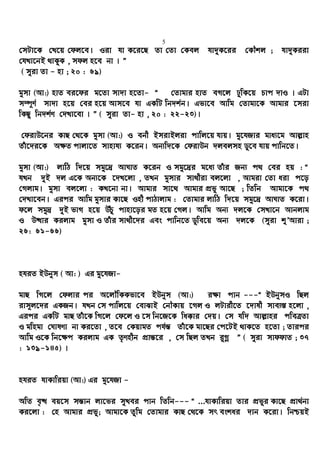 5
†mUv‡K †L‡q †dj‡e| Iiv hv K‡i‡Q Zv †Zv †Kej hv`yK‡ii †KŠkj ; hv`yKiiv
†hLv‡bB _vKzK , mdj n‡e bv | Ó
( myiv Zv - nv ; 20 : 69)
gymv (Av:) nvZ ei‡di g‡Zv mv`v n‡Zv- Ò †Zvgvi nvZ eM‡j XywK‡q Pvc `vI | GUv
m¤ú~Y© mv`v n‡q †ei n‡q Avm‡e hv GKwU wb`k©b| Gfv‡e Avwg †Zvgv‡K Avgvi ‡miv
wKQz wb`k©Y †`Lv‡ev | Ó ( myiv Zv- nv , 20 : 22-23)|
†divD‡bi KvQ †_‡K gymv (Av:) I ebx BmivBjiv cvwj‡q hvq| gy‡hRvi gva¨‡g Avj−vn
Zuv‡`i‡K A¶Z cvjv‡Z mvnvh¨ K‡ib| Ab¨w`‡K †divDb `jejmn Wy‡e hvq cvwb‡Z|
gymv (Av:) jvwV w`‡q mgy‡`ª AvNvZ K‡ib I mgy‡`ªi g‡a¨ Zuvi Rb¨ c_ †ei nq : Ò
hLb `yB `j G‡K Ab¨‡K ‡`L‡jv , ZLb gymvi mv_xiv ej‡jv , Avgiv †Zv aiv c‡o
†Mjvg| gymv ej‡jv : KL‡bv bv| Avgvi mv‡_ Avgvi cÖfy Av‡Q ; wZwb Avgv‡K c_
†`Lv‡eb| Gici Avwg gymvi Kv‡Q Inx cvVvjvg : †Zvgvi jvwV w`‡q mgy‡`ª AvNvZ K‡iv|
d‡j mgy`ª `yB fvM n‡q DuPz cvnv‡oi gZ n‡q †Mj| Avwg Ab¨ `j‡K †mLv‡b Avbjvg
I D×vi Kijvg gymv I Zuvi mv_x‡`i Ges cvwb‡Z Wywe‡q Ab¨ `j‡K (myiv ïÕAviv ;
26: 61-66)
nhiZ BDbym ( Av: ) Gi gy‡hRv-
gvQ wM‡j †djvi ci A‡jŠwKKfv‡e BDbym (Av:) i¶v cvb ---Ò BDbymI wQj
ivm~j‡`i GKRb| hLb †m cvwj‡q †evSvB †bŠKvq ‡Mj I jUvix‡Z ‡`vlx mve¨¯— n‡jv ,
Gici GKwU gvQ Zuv‡K wM‡j †d‡j I ‡m wb‡R‡K wa°vi †`q| †m hw` Avj−vni cweÎZv
I gwngv †NvlYv bv Ki‡Zv , Z‡e †KqvgZ ch©š— Zuv‡K gv‡Qi †c‡UB _vK‡Z n‡Zv ; Zvici
Avwg I‡K wb‡¶c Kijvg GK Z…Ynxb cÖvš—‡i , †m wQj ZLb i“Mœ Ó ( myiv mvddvZ ; 37
: 139-145) |
nhiZ hvKvwiqv (Av:) Gi gy‡hRv -
AwZ e„× eq‡m mš—vb jv‡fi myLei cvb wZwb--- Ò ...hvKvwiqv Zvi cÖfyi Kv‡Q cÖv_©bv
Ki‡jv : †n Avgvi cÖfy; Avgv‡K Zzwg †Zvgvi KvQ †_‡K mr eskai `vb K‡iv| wbðqB
 
