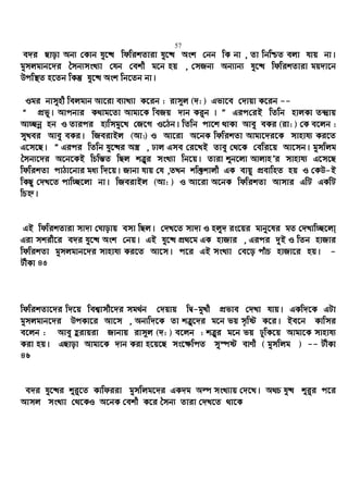 57
e`i Qvov Ab¨ †Kvb hy‡× wdwikZviv hy‡× Ask †bb wK bv , Zv wbwðZ ejv hvq bv|
gymjgvb‡`i ˆmb¨msL¨v †hb †ekx g‡b nq , †mRb¨ Ab¨vb¨ hy‡× wdwikZviv gq`v‡b
Dcw¯’Z n‡Zb wKš‘ hy‡× Ask wb‡Zb bv|
Igi bvmynx wejgvb Av‡iv e¨vL¨v K‡ib : ivm~j (`: ) Gfv‡e †`vqv K‡ib --
Ò cÖfy| Avcbvi K_vg‡Zv Avgv‡K weRq `vb Ki“b | Ó Gic†iB wZwb nvjKv Z›`ªvq
Av”Qbœ nb I Zvici nvwmgy‡L †R‡M I‡Vb| wZwb cv‡k _vKv Avey eKi (iv: ) †K e‡jb :
myLei Avey eKi| wReivBj (Av:) I Av‡iv A‡bK wdwikZv Avgv‡`i‡K mvnvh¨ Ki‡Z
G‡m‡Q| Ó Gici wZwb hy‡×i A¯¿ , Xvj Gme †i‡LB Zvey †_‡K †ewi‡q Av‡mb| gymwjg
ˆmb¨‡`i A‡b‡KB wPwš—Z wQj kÎ“i msL¨v wb‡q| Zviv ïb‡jv AvjvnÕi mvnvh¨ G‡m‡Q
wdwikZv cvVv‡bvi ga¨ w`‡q| Rvbv hvq †h ,ZLb kw³kvjx GK evqy cÖevwnZ nq I †KD-B
wKQy †`L‡Z cvw”Q‡jv bv| wReivBj (Av: ) I Av‡iv A‡bK wdwikZv Avmvi GwU GKwU
wPý|
GB wdwikZviv mv`v †Nvovq emv wQj| †`L‡Z mv`v I njy` is‡qi gvby‡li gZ †`Lvw”Q‡jv&
Giv mkix‡i e`i hy‡× Ask †bq| GB hy‡× cÖ_‡g GK nvRvi , Gici `yB I wZb nvRvi
wdwikZv gymjgvb‡`i mvnvh¨ Ki‡Z Av‡m| c‡i GB msL¨v †e‡o cuvP nvRv‡i nq| -
UxKv 45
wdwikZv‡`i w`‡q wek¦vmx‡`i mg_©b †`qvq wØ-gyLx cÖfve †`Lv hvq| GKw`‡K GUv
gymjgvb‡`i DcKv‡i Av‡m , Ab¨w`‡K Zv kÎ“‡`i g‡b fq m„wó K‡i| Be‡b Kvwmi
e‡jb : Avey ûivqiv Rvbvq ivm~j (`: ) e‡jb : kÎ“i g‡b fq XywK‡q Avgv‡K mvnvh¨
Kiv nq| GQvov Avgv‡K `vb Kiv n‡q‡Q ms‡¶wcZ my¯úó evYx ( gymwjg ) -- UxKv
46
e`i hy‡×i ïi“‡Z Kvwdiiv gymwjg‡`i GK`g Aí msL¨vq †`‡L| A_P hy× ïi“i c‡i
Avmj msL¨v †_‡KI A‡bK †ekx K‡i ˆmb¨ Zviv †`L‡Z _v‡K
 