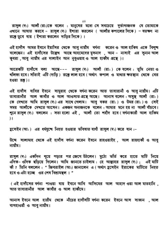 69
ivm~j (`:) Avjx (iv:)‡K e‡jb : gvby‡li g‡a¨ †m me‡P‡q `~f©vM¨RbK †h †Zvgv‡K
GLv‡b AvNvZ Ki‡e - ivm~j (`:) Bkviv Ki‡jb ( Avjxi Kcv‡ji w`‡K ) Ñ hZ¶Y bv
i‡³ Wy‡e hvq ( Bkviv Ki‡jb `vwoi w`‡K ) |
GB nv`xm Avgi Be‡b Bqvwmi †_‡K Avey bvqxg eY©bv K‡ib I Avj nvwKg G‡K weï×
e‡j‡Qb| GB nv`x‡mi D‡j−L Av‡Q Avn‡g‡`i gymbv` , Avb - bvmvB Gi mybvb Avj
Kzeiv , Avey bvqxg Gi `vjvBb Avb byeyIqvn I Avj nvKxg MÖ‡š’ )|
Av‡iKwU nv`x‡m ejv Av‡Q--- ivm~j (`:) Avjx (iv: ) †K e‡jb : Zzwg †bZv I
Lwjdv n‡e| mwZ¨B GwU (`vwo ) i‡³ jvj n‡e ( A_©vr Kcvj I gv_vi ¶Z¯’vb †_‡K †ei
nIqv i³ )|
GB nv`xm hvwei Be‡b mvgyivn †_‡K eY©bv K‡ib AvZ Zvevivbx I Avey bvqxg| GwU
Zvevivbxi Avj Kvexi I Avj AvImvZ MÖ‡š’ Av‡Q| Avbvm e‡jb : Amy¯’ Avjx (iv: )
†K †`L‡Z Avwg ivm~j (`:) Gi mv‡_ †Mjvg| Avey eKi (iv: ) I Dgi (iv: ) I †mB
mgq Avjx‡K †`L‡Z Av‡mb| GKRb Ab¨Rb‡K e‡jb : Avgvi g‡b nq bv Avjx euvP‡e|
ï‡b ivm~j (`:) ej‡jb : mZ¨ n‡jv GB , Avjx †Zv knx` n‡e ( eY©bvKvix Avj nvwKg
)|
û‡mBb (Av: ) Gi ag©hy‡× wbnZ nIqvi fwel¨Z evYx ivm~j (`:) K‡i hvb :-
D‡¤§ mvjvgvn †_‡K GB nv`xm eY©bv K‡ib Be‡b ivnIqvBn , Avj ivqnvKx I Avey
bvqxg|
ivm~j (`:) GKw`b ï‡q covi ci †R‡M DV‡jb| gy‡Vv fwZ© K‡i nv‡Z gvwU wb‡q
Gw`K- Iw`K Qwo‡q w`‡jb| Avwg Rvb‡Z PvBjvg : †n Avj−vni ivm~j (`:) ; GB gvwU
Kx ? wZwb ej‡jb : Ò wReivBj (Av:) Rvbv‡jb G ( A_©vr û‡mBb Biv‡Ki gvwU‡Z wbnZ
n‡e I GUv n‡”Q Ii †kl wekªvg¯’j | Ó
( GB nv`x‡mi eY©bv cvIqv hvq Be‡b Avwe Avwm‡gi Avj Avnv` Iqv Avj gvZnvwb ,
AvZ Zvevivbxi Avj Kvexi I Avj nvKx‡g|
Avbvm Be‡b Avj nvixg †_‡K bx‡Pi nv`xmwU eY©bv K‡ib Be‡b Avm mvKvb , Avj
evMnvIqx I Avey bvqxg|
 
