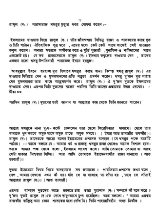 75
ivm~j (`: ) cvim¨ivR Lmiyi g„Zz¨i Lei †NvlYv K‡ib :-
Bmjv‡gi `vIqvZ w`‡q ivm~j (`: ) Zuvi RxeÏkvq wewfbœ ivRv I kvmK‡`i Kv‡Q `~Z
I wPwV cvVvb| HwZnvwmK m~Î g‡Z , G‡`i g‡a¨ †KD †KD mv‡_ mv‡_B †mB `vIqvZ
Keyj K‡ib| Ab¨iv mZ¨‡K A¯^xKvi K‡i I g~wZ© c~Rvix , gybvwdK I Kvwdi‡`i mv‡_
GK‡RvU nq| †h me ivRv‡`i‡K ivm~j (`: ) Bmjvg Key‡ji `vIqvZ †`b , Zv‡`i
GKRb n‡jv Lmi“ Dcvwaavix cvi‡fR Be‡b nigyR|
Ave`yj−vn Be‡b n`nvdv `~Z wnmv‡e Lmi“i Kv‡Q hvb| wKšË Lmi“ ivm~j (`: ) Gi
`vIqvZ wdwi‡q †`b I gymjgvb‡`i cÖwZ kÎ“Zv cÖ`k©b K‡ib| Lmi“ `yÕRb `~Z cvVvq
†hb gymjgvbiv Zvi Kv‡Q AvZœmgc©b K‡i| ivm~j (`: ) H `yÕRb `~Z‡K Bmjv‡gi
`vIqvZ †`b| Gici wZwb `~Z‡`i e‡jb ciw`b wZwb Zv‡`i cÖ¯—v‡ei DËi †`‡eb| -
UxKv 63
ciw`b ivm~j (`: ) `~Z‡`i ZvB Rvbvb hv Avj−vni KvQ †_‡K wZwb Rvb‡Z cv‡ib|
Avj−vn Lmi“‡K bvbv `y:L- K‡ó †dj‡jb Zvi †Q‡j wk‡iwfqvi gva¨‡g| †Q‡j Zvi
evev‡K Lyb Ki‡e AgyK gv‡m AgyK iv‡Z AgyK mg‡q| ( Bgvi AvZ Zvevixi Zdmxi )|
ivm~j (`: ) Zv‡`i‡K Av‡iv e‡jb Bqv‡g‡bi cÖkvmK ev`nvb ( ‡h Lmi“i c‡¶ evZ©vwU
cvVvq ) -- Zv‡K ej‡Z †h : Avgvi ag© I ivRZ¡ Lmi“i ivR¨ †_‡KI A‡bK wekvj n‡e|
Zv‡K Avgvi c¶ †_‡K e‡jv , Bmjv‡g cÖ‡ek K‡iv| Avwg †Zvgv‡K †Zvgvi hv Av‡Q
†mUv _vKvi wbðqZv w`w”Q| Avi Avwg †Zvgv‡K Bqv‡gbevmxi ivRv evbv‡ev ( AvZ
Zvevix )|
`~Ziv B‡q‡g‡b wd‡i wM‡q ev`nvb‡K me Rvbv‡jv | cviwmqvb cÖkvmK ZLb e‡j ,
†ek , Avgiv †`L‡ev GLb Kx nq| hw` †m hv e‡j‡Q Zv mwZ¨ nq , Z‡e †m mwZ¨B
Avj−vni ivm~j (`:)| ( AvZ Zvevix )
Gici ev`nvb `~Z‡`i Kv‡Q Rvb‡Z Pvq Zviv gynv¤§v` (`: ) m¤ú‡K© Kx g‡b K‡i ?
`yÕRb `~ZB ivm~j (`:)†K †`‡L `vi“Yfv‡e gy» n‡qwQj| Zviv ej‡jv : Ò Avgiv GiKg
ivRKxq e¨w³Z¡ Ab¨ †Kvb kvm‡Ki g‡a¨ †`wL wb| wZwb cvnvivwenxb A_P wbf©xK |
 