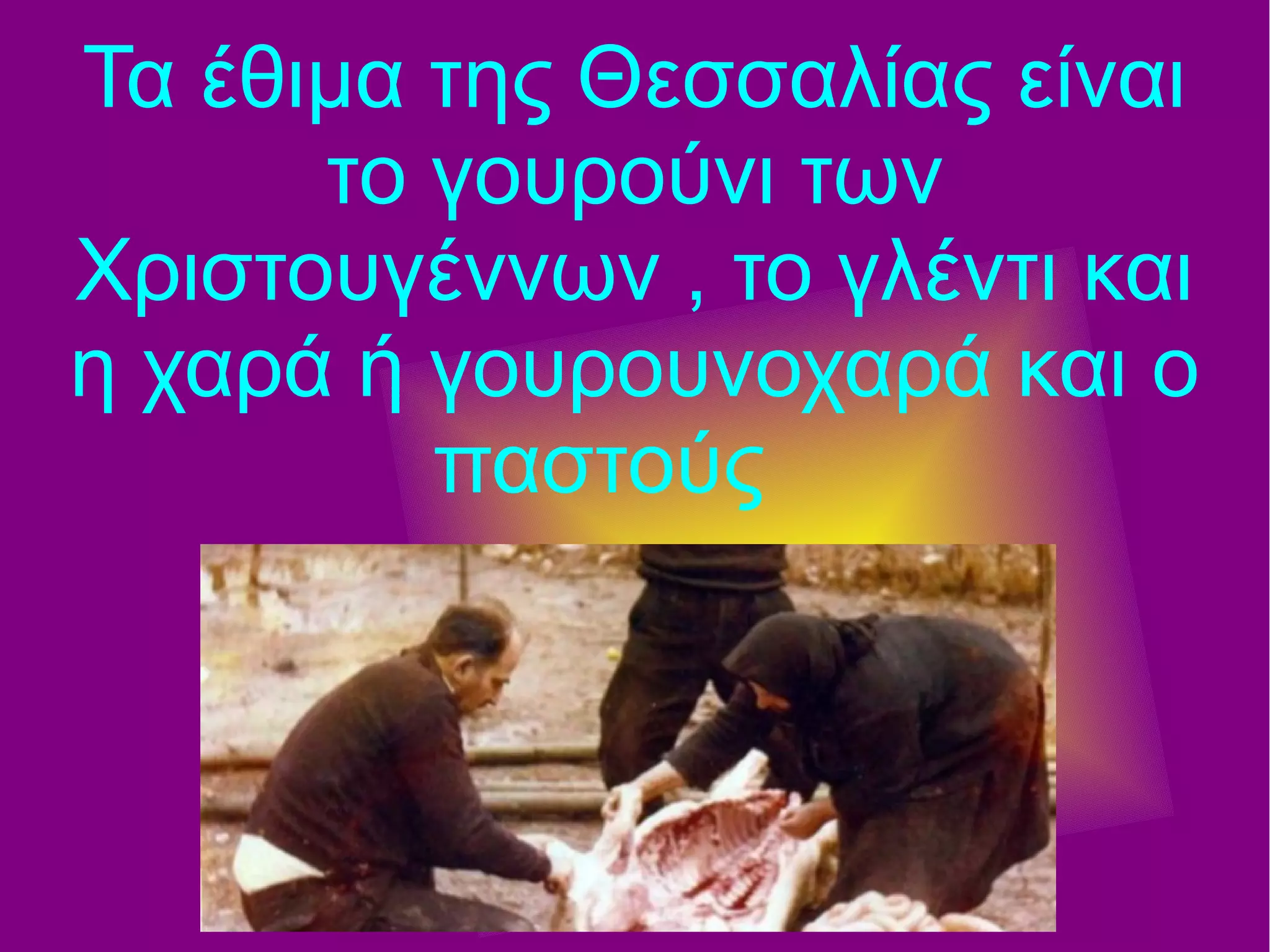 Τα έθιμα της Θεσσαλίας είναι
το γουρούνι των
Χριστουγέννων , το γλέντι και
η χαρά ή γουρουνοχαρά και ο
παστούς
 