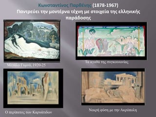 Μεγάλο Γυμνό, 1920-25
Κωνσταντίνος Παρθένης (1878-1967)
Παντρεύει την μοντέρνα τέχνη με στοιχεία της ελληνικής
παράδοσης
Τα αγαθά της συγκοινωνίας
Ο περίπατος των Καρυάτιδων
Νεκρή φύση με την Ακρόπολη
 