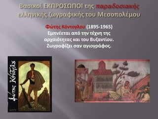 Φώτης Κόντογλου (1895-1965)
Εμπνέεται από την τέχνη της
αρχαιότητας και του Βυζαντίου.
Ζωγραφίζει σαν αγιογράφος.
 