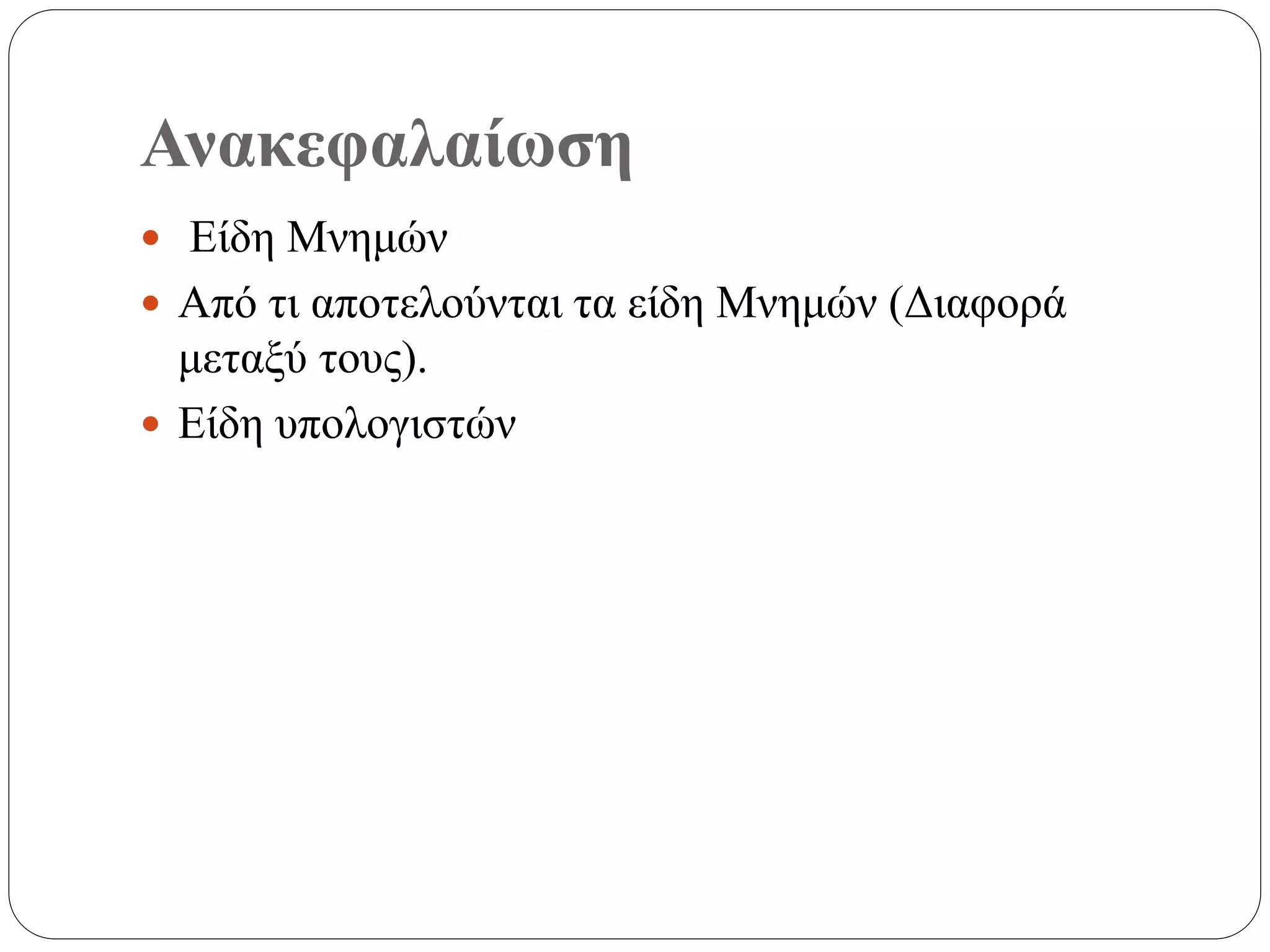 Ανακεφαλαίωση
 Είδη Μνημών
 Από τι αποτελούνται τα είδη Μνημών (Διαφορά
μεταξύ τους).
 Είδη υπολογιστών
 