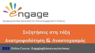 Equipping the Next Generation for Active Engagement in Science
Online Course: EngagingScience.eu/en/mooc
Συζητήσεις στη τάξη
Ανατροφοδότηση & Αναστοχασμός
 
