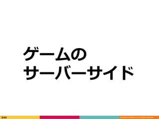 Copyright © DeNA Co.,Ltd. All Rights Reserved.
ゲームの
サーバーサイド
 