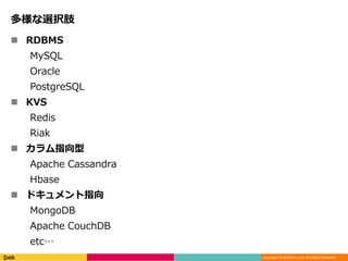 Copyright © DeNA Co.,Ltd. All Rights Reserved.
多様な選択肢
 RDBMS
MySQL
Oracle
PostgreSQL
 KVS
Redis
Riak
 カラム指向型
Apache Cassandra
Hbase
 ドキュメント指向
MongoDB
Apache CouchDB
etc…
 