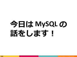 Copyright © DeNA Co.,Ltd. All Rights Reserved.
今日は MySQL の
話をします！
 
