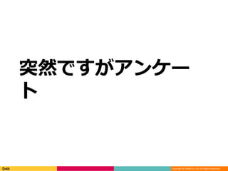 Copyright © DeNA Co.,Ltd. All Rights Reserved.
突然ですがアンケー
ト
 