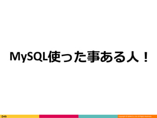 Copyright © DeNA Co.,Ltd. All Rights Reserved.
MySQL使った事ある人！
 