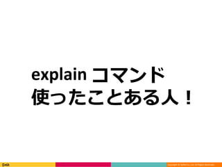 Copyright © DeNA Co.,Ltd. All Rights Reserved.
explain コマンド
使ったことある人！
 