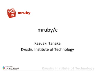 mruby/c
Kazuaki Tanaka
Kyushu Institute of Technology
 