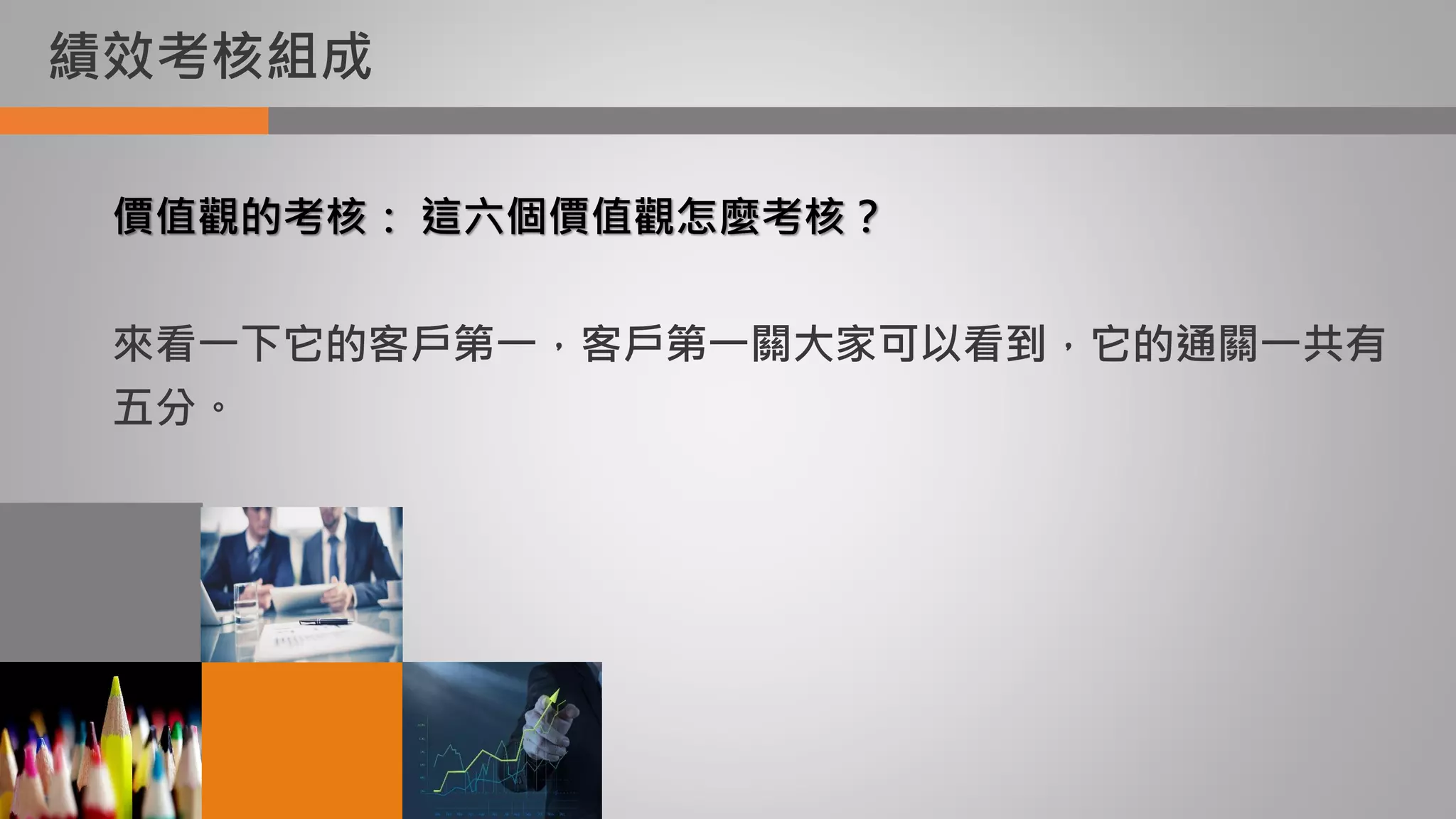 績效考核組成
價值觀的考核： 這六個價值觀怎麼考核？
來看一下它的客戶第一，客戶第一關大家可以看到，它的通關一共有
五分。
 