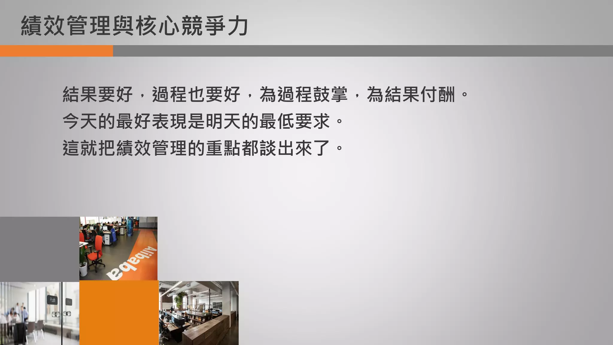 績效管理與核心競爭力
結果要好，過程也要好，為過程鼓掌，為結果付酬。
今天的最好表現是明天的最低要求。
這就把績效管理的重點都談出來了。
 