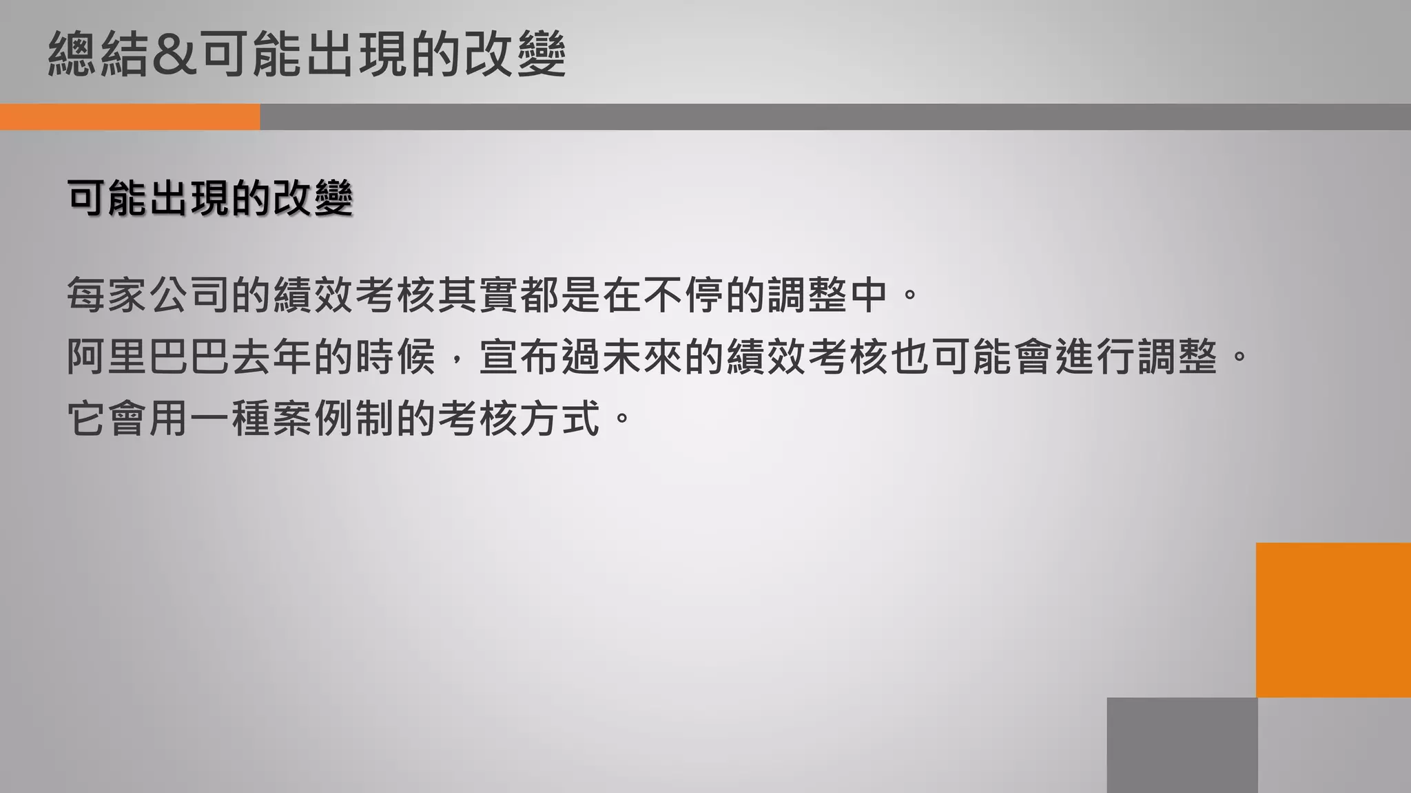 總結&可能出現的改變
可能出現的改變
每家公司的績效考核其實都是在不停的調整中。
阿里巴巴去年的時候，宣布過未來的績效考核也可能會進行調整。
它會用一種案例制的考核方式。
 
