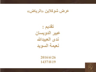 2662016
1981437
‫عرض‬‫شوكالين‬«‫الرياض‬»
‫تقديم‬:
‫عبير‬‫الدويسان‬
‫ندى‬‫العبيدهللا‬
‫السويد‬ ‫نعيمة‬
 