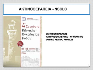 1
ΑΚΤΙΝΟΘΕΡΑΠΕΙΑ - NSCLC
ΞΕΝΟΦΩΝ ΒΑΚΑΛΗΣ
ΑΚΤΙΝΟΘΕΡΑΠΕΥΤΗΣ – ΟΓΚΟΛΟΓΟΣ
ΙΑΤΡΙΚΟ ΚΕΝΤΡΟ ΑΘΗΝΩΝ
 