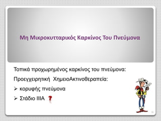 Μη Μικροκυτταρικός Καρκίνος Του Πνεύμονα
33
Τοπικά προχωρημένος καρκίνος του πνεύμονα:
Προεγχειρητική ΧημειοΑκτινοθεραπεία:
 κορυφής πνεύμονα
 Στάδιο ΙΙΙΑ
 