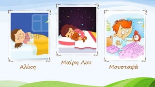 Αλίκη
Μαίρη Λου
Μουσταφά
 