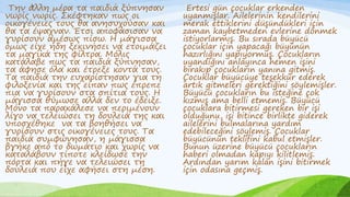 .Την άλλη μέρα τα παιδιά ξύπνησαν
νωρίς νωρίς. Σκέφτηκαν πως οι
οικογένειες τους θα ανησυχούσαν και
θα τα έψαχναν. Έτσι αποφάσισαν να
γυρίσουν αμέσως πίσω. Η μάγισσα
όμως είχε ήδη ξεκινήσει να ετοιμάζει
τα μαγικά της φίλτρα. Μόλις
κατάλαβε πως τα παιδιά ξύπνησαν,
τα άφησε όλα και έτρεξε κοντά τους.
Τα παιδιά την ευχαρίστησαν για τη
φιλοξενία και της είπαν πως έπρεπε
πια να γυρίσουν στα σπίτια τους. Η
μάγισσα θύμωσε αλλά δεν το έδειξε.
Μόνο τα παρακάλεσε να περιμένουν
λίγο να τελειώσει τη δουλειά της και
υποσχέθηκε να τα βοηθήσει να
γυρίσουν στις οικογένειες τους. Τα
παιδιά συμφώνησαν, η μάγισσα
βγήκε από το δωμάτιο και χωρίς να
καταλάβουν τίποτε κλείδωσε την
πόρτα και πήγε να τελειώσει τη
δουλειά που είχε αφήσει στη μέση.
Ertesi gün çocuklar erkenden
uyanmışlar. Ailelerinin kendilerini
merak ettiklerini düşündükleri için
zaman kaybetmeden evlerine dönmek
istiyorlarmış. Bu sırada büyücü
çocuklar için yapacağı büyünün
hazırlığını yapıyormuş. Çocukların
uyandığını anlayınca hemen işini
bırakıp çocukların yanına gitmiş.
Çocuklar büyücüye teşekkür ederek
artık gitmeleri gerektiğini söylemişler.
Büyücü çocukların bu isteğine çok
kızmış ama belli etmemiş. Büyücü
çocuklara bitirmesi gereken bir işi
olduğunu, işi bitince birlikte giderek
ailelerini bulmalarına yardım
edebileceğini söylemiş. Çocuklar
büyücünün teklifini kabul etmişler.
Bunun üzerine büyücü çocukların
haberi olmadan kapıyı kilitlemiş.
Ardından yarım kalan işini bitirmek
için odasına geçmiş.
 