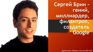 Сергей Брин –
гений,
миллиардер,
филантроп,
создатель
Google
Выполнили: Павлюк, Костюк ЕЕП-202
 