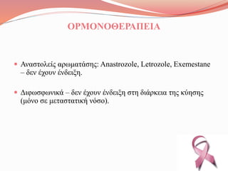 ΟΡΜΟΝΟΘΕΡΑΠΕΙΑ
 Αναστολείς αρωματάσης: Anastrozole, Letrozole, Exemestane
– δεν έχουν ένδειξη.
 Διφωσφωνικά – δεν έχουν ένδειξη στη διάρκεια της κύησης
(μόνο σε μεταστατική νόσο).
 