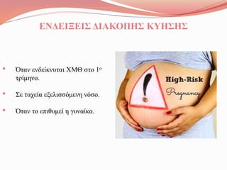 • Όταν ενδείκνυται ΧΜΘ στο 1ο
τρίμηνο.
• Σε ταχεία εξελισσόμενη νόσο.
• Όταν το επιθυμεί η γυναίκα.
ΕΝΔΕΙΞΕΙΣ ΔΙΑΚΟΠΗΣ ΚΥΗΣΗΣ
 