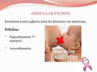 ΑΠΟΓΑΛΑΚΤΙΣΜΟΣ
Συνιστάται λογού εμβρύου αλλά δεν βελτιώνει την πρόγνωση.
Ενδείξεις:
• Χημειοθεραπεία 1ου
τριμήνου.
• Ακτινοθεραπεία.
 