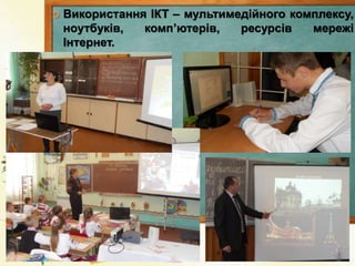  Використання ІКТ – мультимедійного комплексу,
ноутбуків, комп’ютерів, ресурсів мережі
Інтернет.
 
