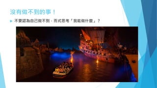 沒有做不到的事！
 不要認為自己做不到，而式思考「我能做什麼」？
 