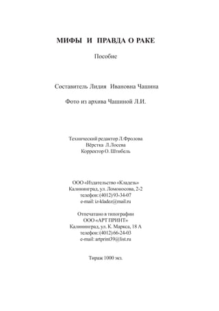ÌÈÔÛ È ÏÐÀÂÄÀ Î ÐÀÊÅ
Ïîñîáèå
Ñîñòàâèòåëü Ëèäèÿ Èâàíîâíà ×àøèíà
Ôîòî èç àðõèâà ×àøèíîé Ë.È.
Òåõíè÷åñêèé ðåäàêòîð Ë.Ôðîëîâà
Â¸ðñòêà Ë.Ëîñåâà
Êîððåêòîð Î. Øòèáåëü
ÎÎÎ «Èçäàòåëüñòâî «Êëàäåçü»
Êàëèíèíãðàä, óë. Ëîìîíîñîâà, 2-2
òåëåôîí:(4012)93-34-07
e-mail:iz-kladez@mail.ru
Îòïå÷àòàíî â òèïîãðàôèè
ÎÎÎ «ÀÐÒ ÏÐÈÍÒ»
Êàëèíèíãðàä, óë. Ê. Ìàðêñà, 18 À
òåëåôîí:(4012)66-24-03
e-mail: artprint39@list.ru
Òèðàæ 1000 ýêç.
 