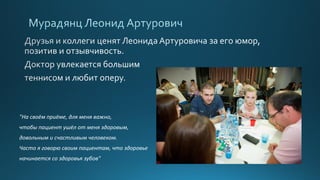 "На своём приёме, для меня важно,
чтобы пациент ушёл от меня здоровым,
довольным и счастливым человеком.
Часто я говорю своим пациентам, что здоровье
начинается со здоровья зубов"
 