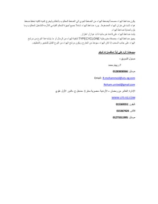 ‫ضغط‬ ‫تحفظ‬ ‫كافيه‬ ‫كميه‬ ‫وليخرج‬ ‫بأنتظام‬ ‫المطلوب‬ ‫الضغط‬ ‫الي‬ ‫الجوي‬ ‫الضغط‬ ‫من‬ ‫الهواء‬ ‫ليضغط‬ً‫ا‬‫مصمم‬ ‫الهواء‬ ‫ضاغط‬ ‫يكون‬
‫وما‬ ‫المطلوب‬ ‫للتشغيل‬ ‫الالزمه‬ ‫القياسي‬ ‫التحكم‬ ‫أجهزة‬ ‫جميع‬ ً‫ال‬‫شام‬ ‫الهواء‬ ‫ضاغط‬ ‫يورد‬ . ‫المضغوط‬ ‫الهواء‬ ‫خزان‬ ‫فى‬ ‫ثابت‬ ‫هواء‬
‫الهواء‬ ‫ضاغط‬ ‫لحماية‬ ‫يلزم‬.
‫ال‬ ‫ضاغط‬ ‫يثبت‬‫اهتزاز‬ ‫عوازل‬ ‫ذات‬ ‫خرسانيه‬ ‫قاعدة‬ ‫على‬ ‫هواء‬.
‫مخروطية‬ ‫بمصفاة‬ ‫الهواء‬ ‫ضاغط‬ ‫يجهز‬TYPECYCLONE‫مرشح‬ ‫من‬ ‫النوع‬ ‫هذا‬ ‫يشابه‬ ‫ما‬ ‫أو‬ ‫الرمال‬ ‫من‬ ‫الهواء‬ ‫لتنقية‬
‫والتنظيف‬ ‫للتخبير‬ ‫القابل‬ ‫النوع‬ ‫من‬ ‫الهواء‬ ‫مرشح‬ ‫ويكون‬ ‫الخارج‬ ‫من‬ ‫سيؤخذ‬ ‫الهواء‬ ‫كان‬ ‫إذا‬ ‫السحب‬ ‫جانب‬ ‫على‬ ‫الهواء‬.
‫ا‬ ‫سيسعدنا‬‫أية‬ ‫على‬ ‫لرد‬‫استفسارات‬‫لديكم‬
:‫التسويق‬ ‫مسئول‬-
‫محمد‬ ‫ريهام‬ /‫ا‬
: ‫موبايل‬01283838366
eg.com-R.mohammed@utsEmail:
Reham.united@gmail.com
‫رمضان‬ ‫من‬ ‫:العاشر‬ ‫اإلدارة‬–‫األردنية‬–‫سنتر‬ ‫مصرية‬1–‫ج‬ ‫مدخل‬–‫علوي‬ ‫األول‬ ‫الدور‬
EG.COM-WWW.UTS
: ‫تليفون‬015369351
: ‫فاكس‬015367424
: ‫موبايل‬01273311995
 