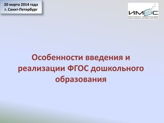 Особенности введения и
реализации ФГОС дошкольного
образования
20 марта 2014 года
г. Санкт-Петербург
 