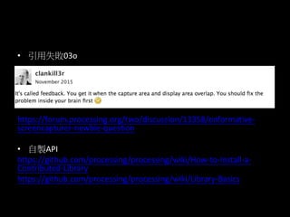 ? ʧ03o
https://forum.processing.org/two/discussion/13358/onformative-
screencapturer-newbie-question
? uAPI
https://github.com/processing/processing/wiki/How-to-Install-a-
Contributed-Library
https://github.com/processing/processing/wiki/Library-Basics
 