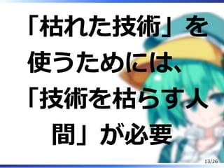 「枯れた技術」を
使うためには、
「技術を枯らす⼈
間」が必要
13/26
 