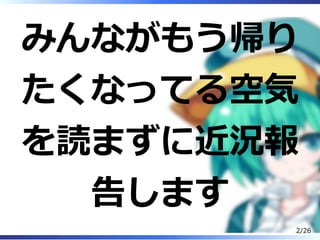 みんながもう帰り
たくなってる空気
を読まずに近況報
告します
2/26
 
