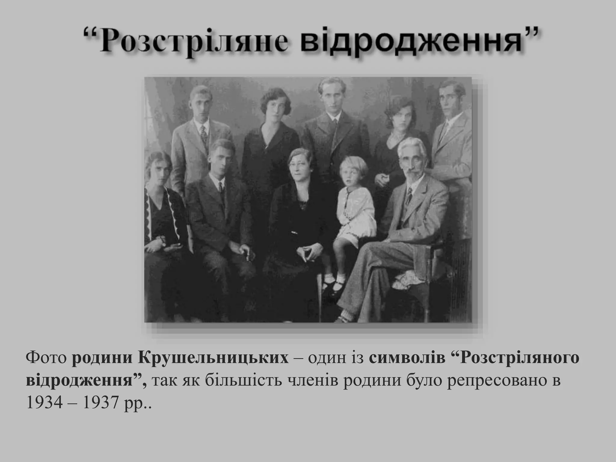 Фото родини Крушельницьких – один із символів “Розстріляного
відродження”, так як більшість членів родини було репресовано в
1934 – 1937 рр..
 