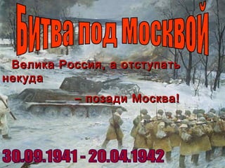 Велика Россия, а отступатьВелика Россия, а отступать
некуданекуда
–– позади Москва!позади Москва!
 