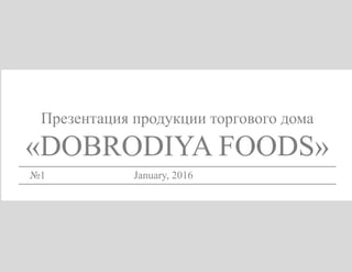 Презентация продукции торгового дома
«DOBRODIYA FOODS»
№1 January, 2016
 