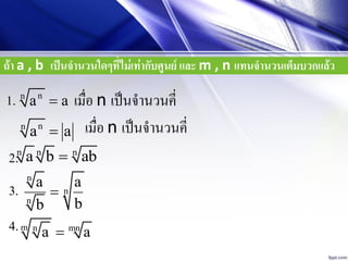 ถ้า a , b เป็นจานวนใดๆที่ไม่เท่ากับศูนย์ และ m , n แทนจานวนเต็มบวกแล้ว
nn
a a เมื่อ n เป็นจำนวนคี่1.
nn
a a เมื่อ n เป็นจำนวนคี่
2.n n n
a b ab
3.
n
n
n
a a
bb

4.m n mn
a a
 