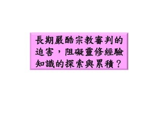 長期嚴酷宗教審判的
迫害，阻礙靈修經驗
知識的探索與累積？
 
