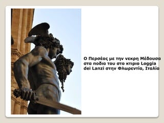 Ο Περσέας με την νεκρη Μέδουσα
στα ποδια του στο κτιριο Loggia
dei Lanzi στην Φλωρεντία, Ιταλία
 