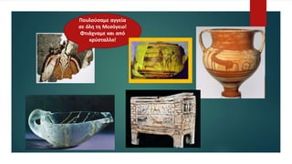 Πουλούσαμε αγγεία
σε όλη τη Μεσόγειο!
Φτιάχναμε και από
κρύσταλλο!
 