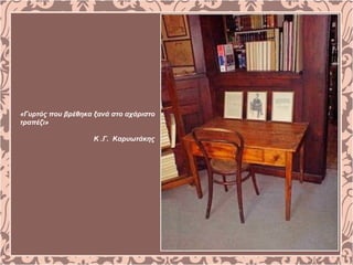 «Γυρτός που βρέθηκα ξανά στο αχάριστο
τραπέζι»
Κ .Γ. Καρυωτάκης
 